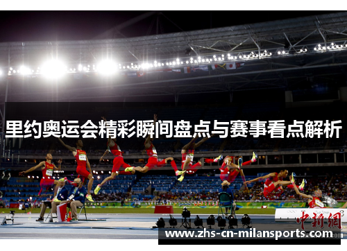 里约奥运会精彩瞬间盘点与赛事看点解析